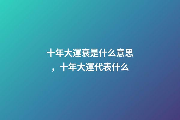 十年大運衰是什么意思，十年大運代表什么